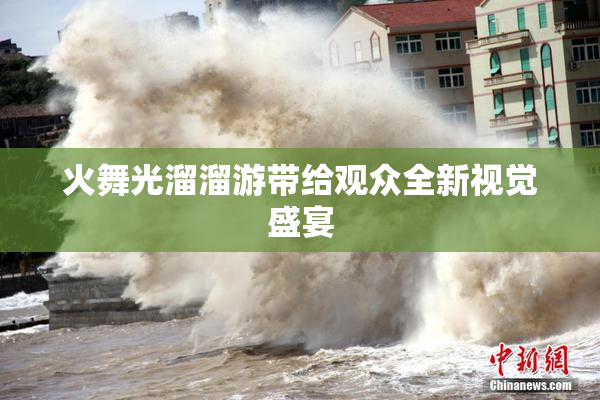 火舞光溜溜游带给观众全新视觉盛宴