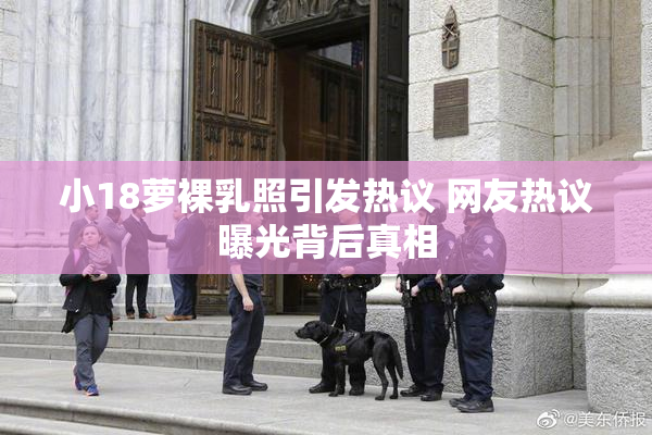小18萝裸乳照引发热议 网友热议曝光背后真相