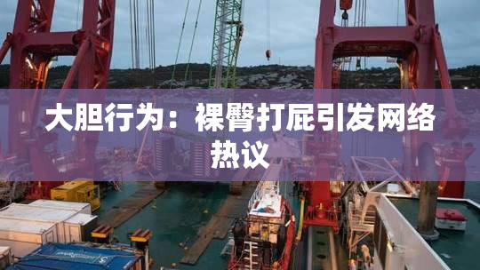 大胆行为：裸臀打屁引发网络热议