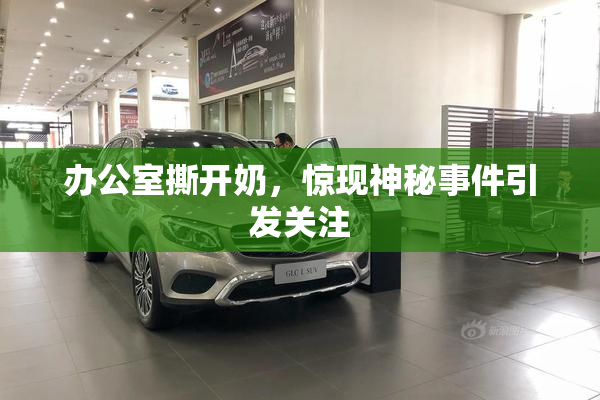 办公室撕开奶，惊现神秘事件引发关注