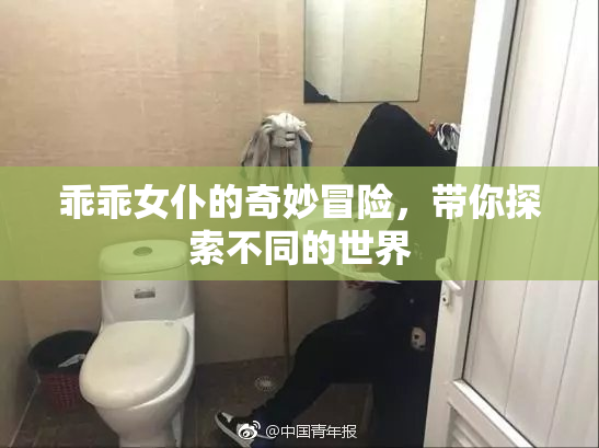 乖乖女仆的奇妙冒险，带你探索不同的世界