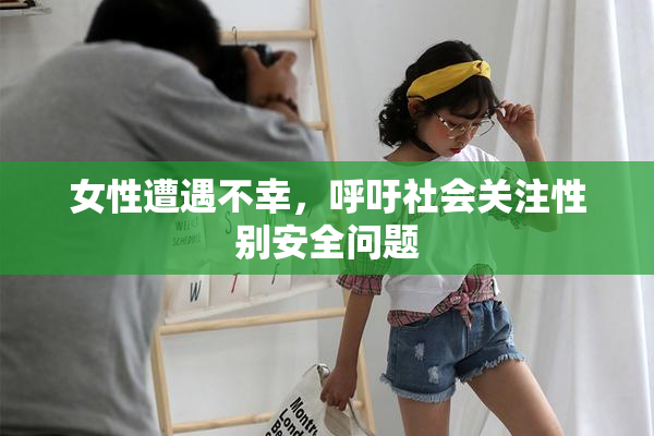 女性遭遇不幸，呼吁社会关注性别安全问题