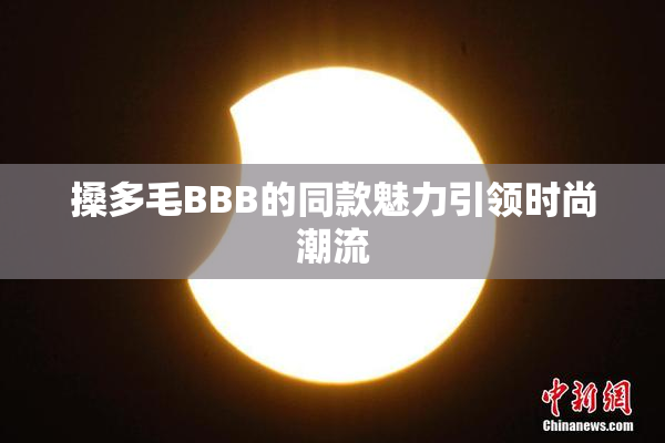 搡多毛BBB的同款魅力引领时尚潮流