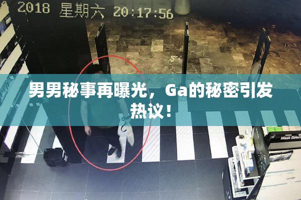男男秘事再曝光，Ga的秘密引发热议！