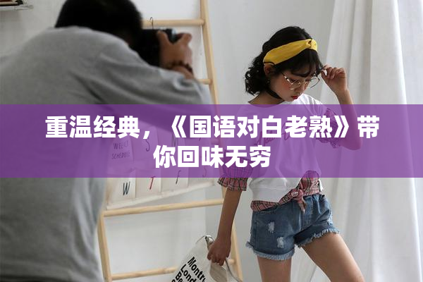 重温经典，《国语对白老熟》带你回味无穷