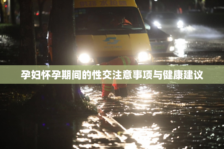 孕妇怀孕期间的性交注意事项与健康建议