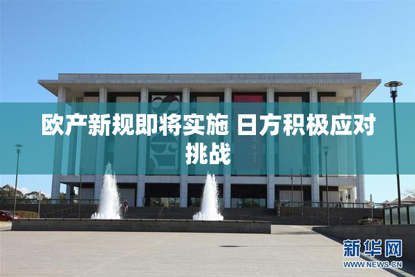 欧产新规即将实施 日方积极应对挑战