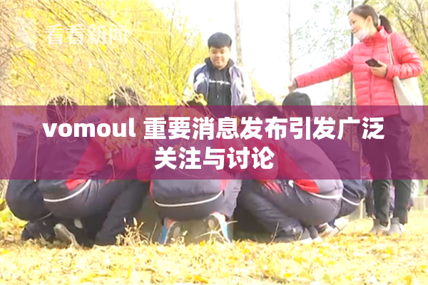 vomoul 重要消息发布引发广泛关注与讨论