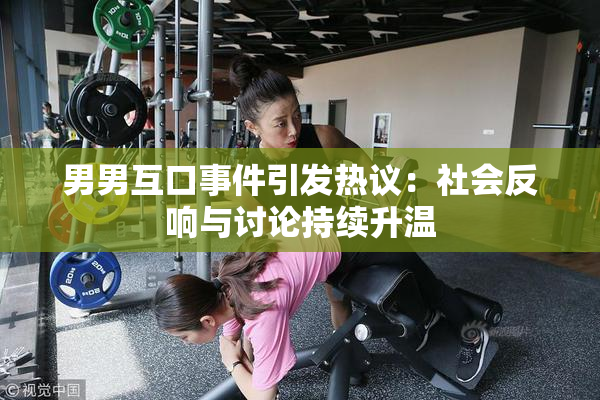 男男互口事件引发热议：社会反响与讨论持续升温