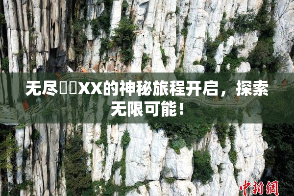 无尽❌‌XX的神秘旅程开启，探索无限可能！
