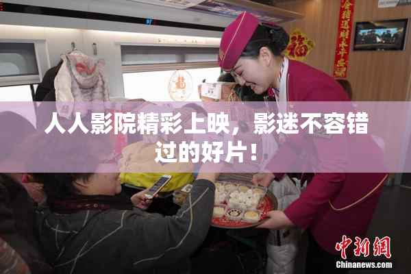 人人影院精彩上映，影迷不容错过的好片！