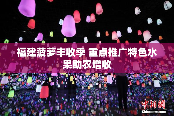 福建菠萝丰收季 重点推广特色水果助农增收