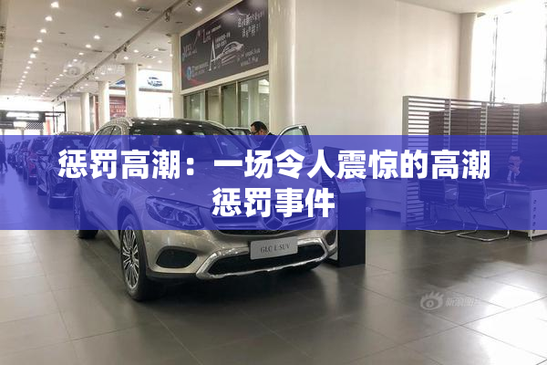 惩罚高潮：一场令人震惊的高潮惩罚事件