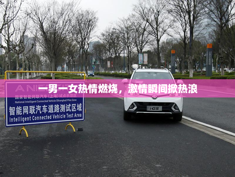 一男一女热情燃烧，激情瞬间掀热浪