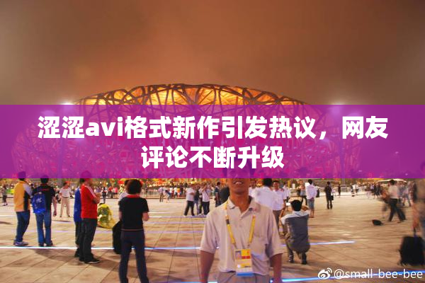涩涩avi格式新作引发热议，网友评论不断升级