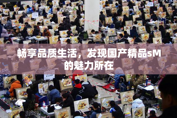 畅享品质生活，发现国产精品sM的魅力所在