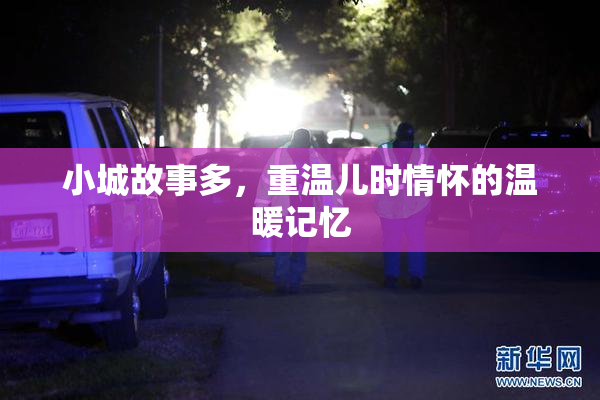 小城故事多，重温儿时情怀的温暖记忆