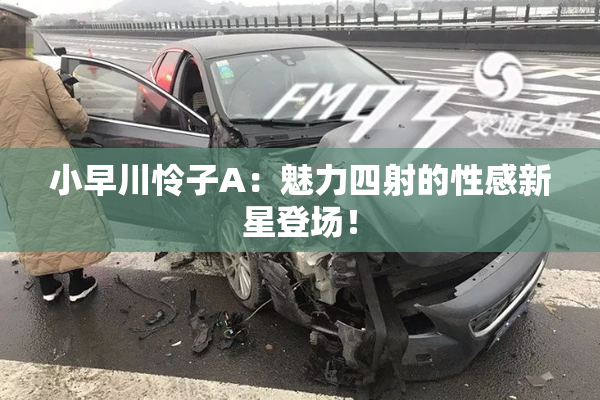 小早川怜子A：魅力四射的性感新星登场！