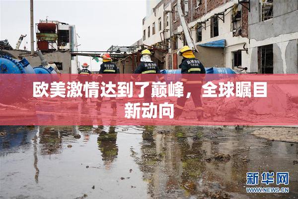 欧美激情达到了巅峰，全球瞩目新动向