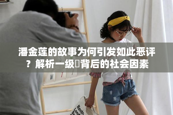 潘金莲的故事为何引发如此恶评？解析一级婬背后的社会因素