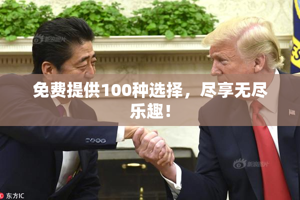 免费提供100种选择，尽享无尽乐趣！