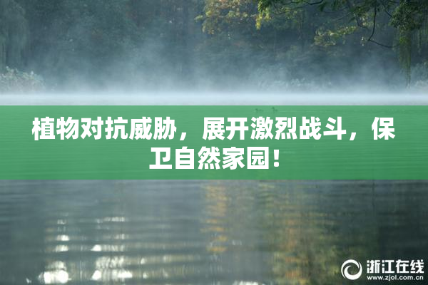植物对抗威胁，展开激烈战斗，保卫自然家园！