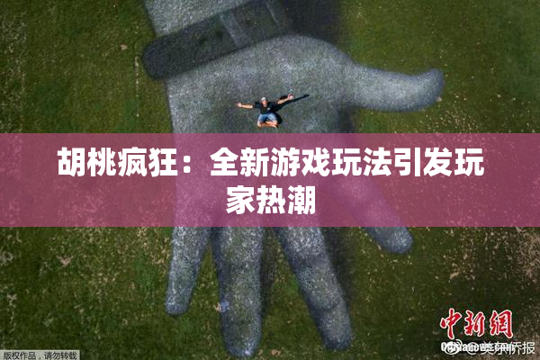 胡桃疯狂：全新游戏玩法引发玩家热潮