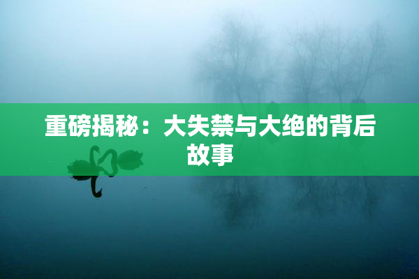 重磅揭秘：大失禁与大绝的背后故事