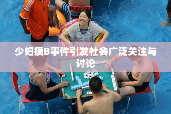 少妇摸B事件引发社会广泛关注与讨论