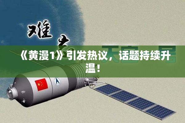 《黄漫1》引发热议，话题持续升温！