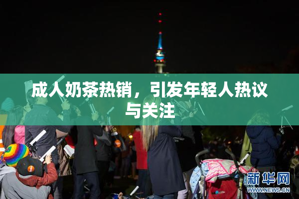 成人奶茶热销，引发年轻人热议与关注