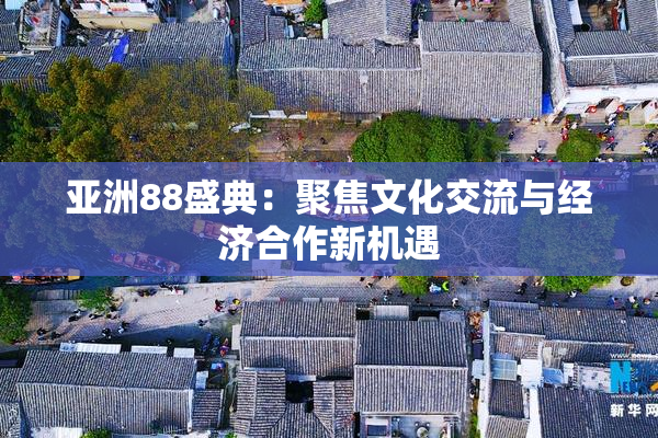 亚洲88盛典：聚焦文化交流与经济合作新机遇
