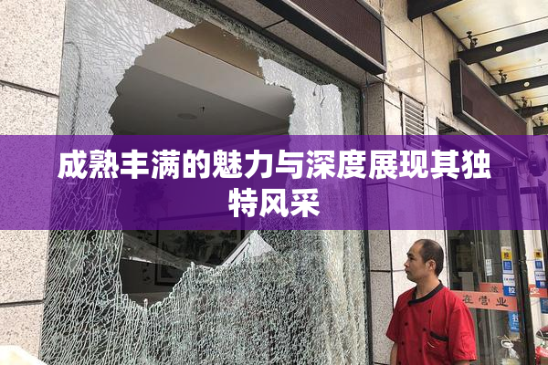 成熟丰满的魅力与深度展现其独特风采