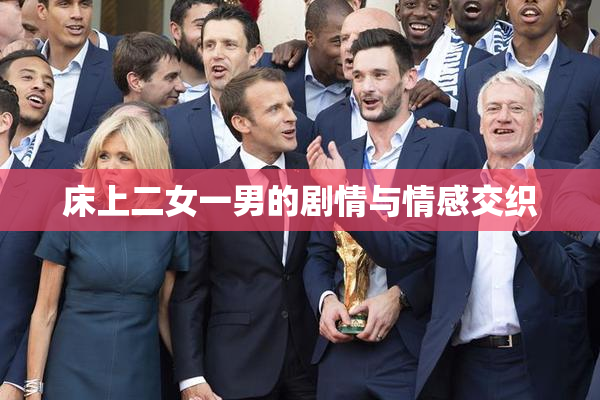 床上二女一男的剧情与情感交织