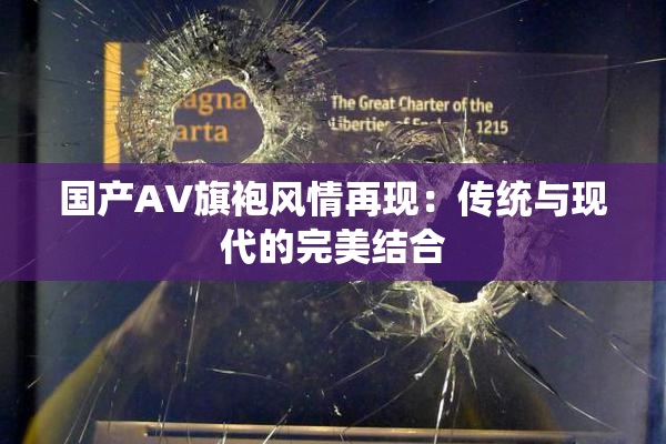 国产AV旗袍风情再现：传统与现代的完美结合