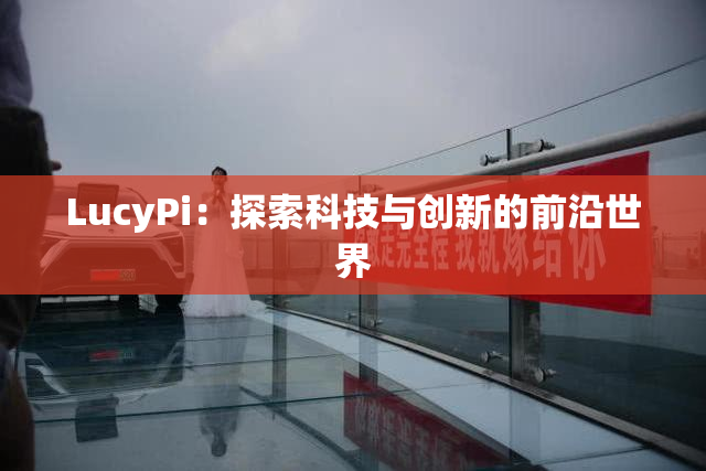 LucyPi：探索科技与创新的前沿世界