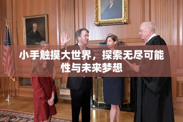 小手触摸大世界，探索无尽可能性与未来梦想