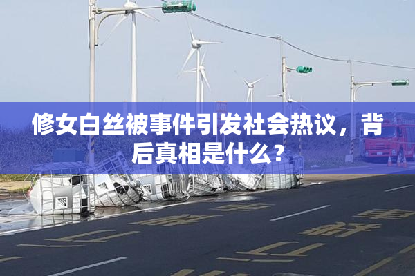 修女白丝被事件引发社会热议，背后真相是什么？