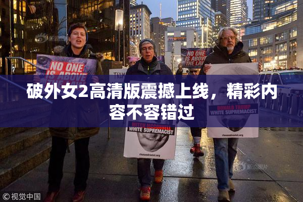破外女2高清版震撼上线，精彩内容不容错过
