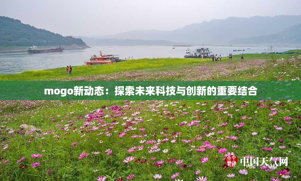 mogo新动态：探索未来科技与创新的重要结合