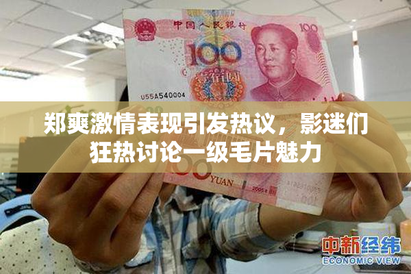 郑爽激情表现引发热议，影迷们狂热讨论一级毛片魅力