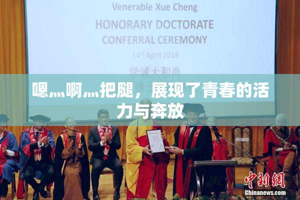 嗯灬啊灬把腿，展现了青春的活力与奔放