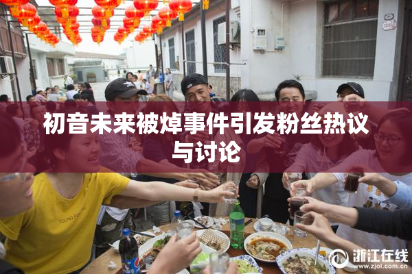 初音未来被焯事件引发粉丝热议与讨论