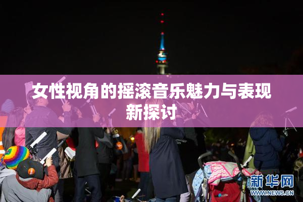 女性视角的摇滚音乐魅力与表现新探讨