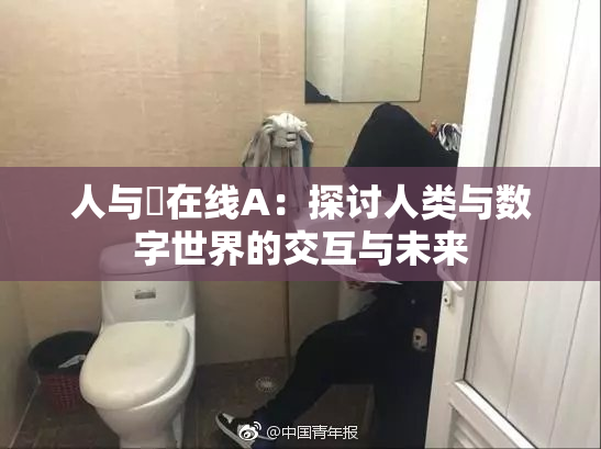 人与嘼在线A：探讨人类与数字世界的交互与未来