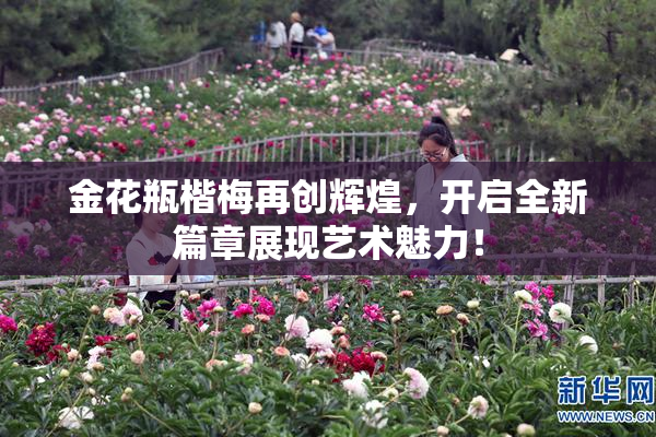 金花瓶楷梅再创辉煌，开启全新篇章展现艺术魅力！