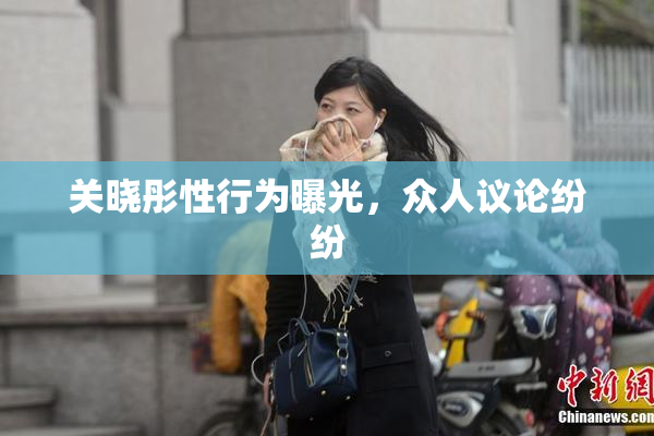 关晓彤性行为曝光，众人议论纷纷
