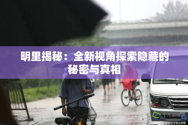 明里揭秘：全新视角探索隐藏的秘密与真相