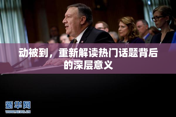 动被到，重新解读热门话题背后的深层意义