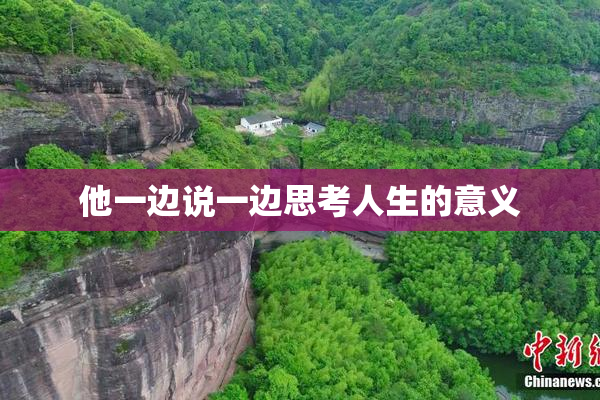 他一边说一边思考人生的意义